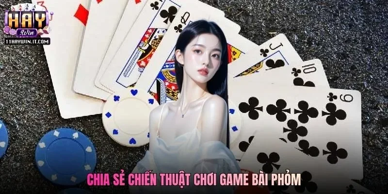 Chia sẻ chiến thuật chơi game bài Phỏm