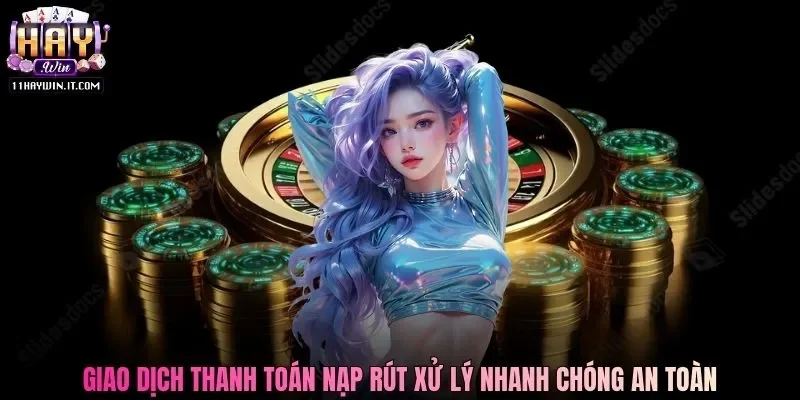 Giao dịch thanh toán nạp rút xử lý nhanh chóng an toàn