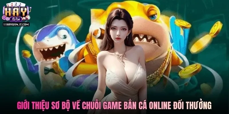 Giới thiệu sơ bộ về chuỗi game bắn cá online đổi thưởng