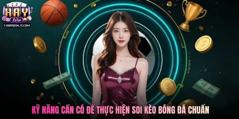 Kỹ năng cần có để thực hiện soi kèo bóng đá chuẩn