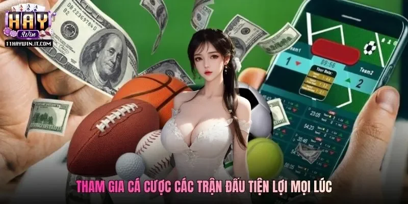 Tham gia cá cược các trận đấu tiện lợi mọi lúc