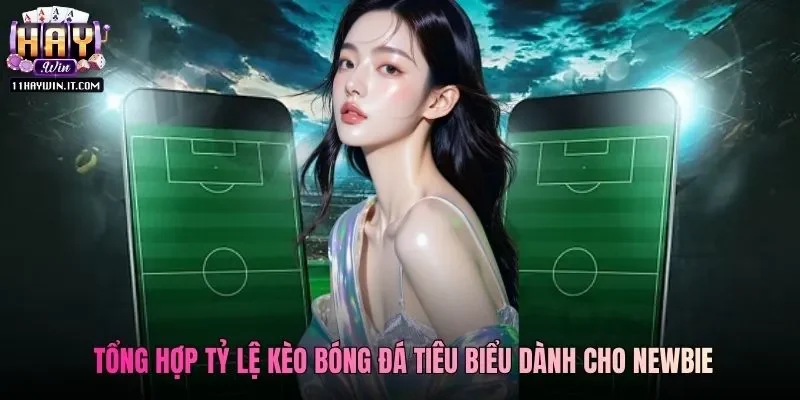 Tổng hợp tỷ lệ kèo bóng đá tiêu biểu dành cho newbie