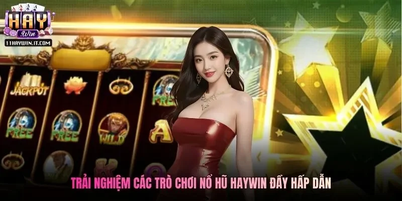 Trải nghiệm các trò chơi Nổ Hũ Haywin đầy hấp dẫn